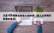 注意千万别摸去世亲人的身体（老人过世嘴巴张着的象征）