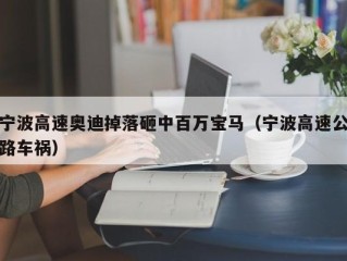 宁波高速奥迪掉落砸中百万宝马（宁波高速公路车祸）