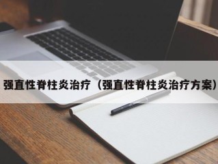 强直性脊柱炎治疗（强直性脊柱炎治疗方案）