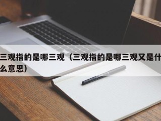 三观指的是哪三观（三观指的是哪三观又是什么意思）