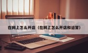 在网上怎么开店（在网上怎么开店和运营）