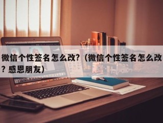 微信个性签名怎么改?（微信个性签名怎么改? 感恩朋友）