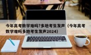 今年高考数学难吗?多地考生发声（今年高考数学难吗多地考生发声2024）