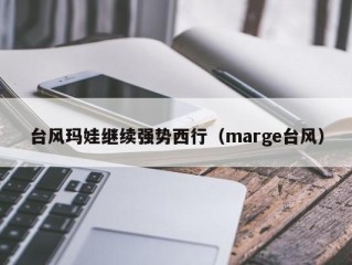 台风玛娃继续强势西行（marge台风）