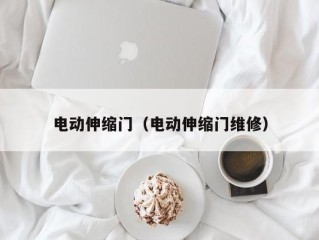电动伸缩门（电动伸缩门维修）