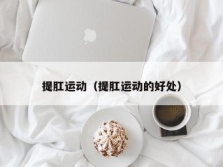 提肛运动（提肛运动的好处）