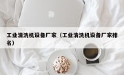 工业清洗机设备厂家（工业清洗机设备厂家排名）