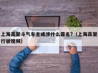 上海高架斗气车主或涉什么罪名?（上海高架行驶视频）