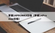 苹果14PROMAX价格（苹果14Promax价格）