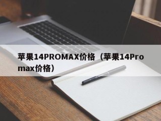 苹果14PROMAX价格（苹果14Promax价格）