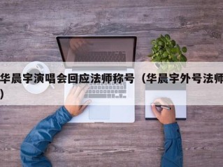 华晨宇演唱会回应法师称号（华晨宇外号法师）