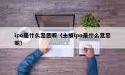 ipo是什么意思呢（主板ipo是什么意思呢）