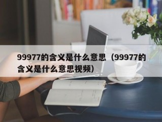 99977的含义是什么意思（99977的含义是什么意思视频）