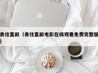 勇往直前（勇往直前电影在线观看免费完整版）