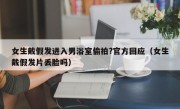 女生戴假发进入男浴室偷拍?官方回应（女生戴假发片丢脸吗）