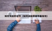 如何消除肝结节（如何消除肝结节最有效）