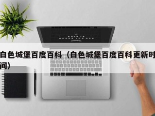 白色城堡百度百科（白色城堡百度百科更新时间）