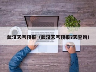 武汉天气预报（武汉天气预报7天查询）