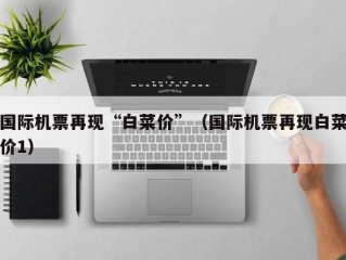 国际机票再现“白菜价”（国际机票再现白菜价1）
