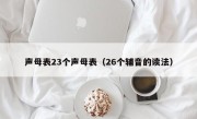 声母表23个声母表（26个辅音的读法）