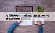 电商巨头开打618最惨烈价格战（618电商概念会涨吗）