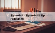 宋plusdmi（宋plusdmi与宋prodmi区别）