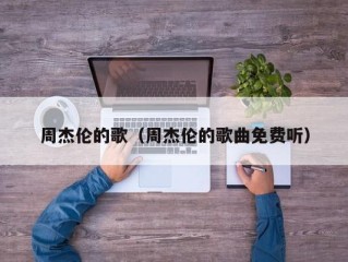 周杰伦的歌（周杰伦的歌曲免费听）