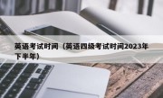 英语考试时间（英语四级考试时间2023年下半年）