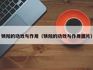 锁阳的功效与作用（锁阳的功效与作用图片）