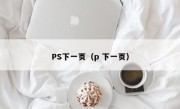 PS下一页（p 下一页）