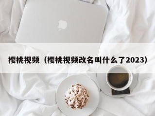 樱桃视频（樱桃视频改名叫什么了2023）