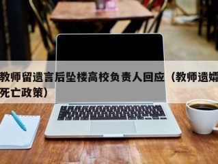 教师留遗言后坠楼高校负责人回应（教师遗孀死亡政策）