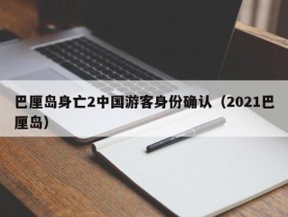 巴厘岛身亡2中国游客身份确认（2021巴厘岛）