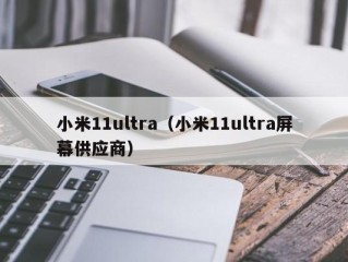 小米11ultra（小米11ultra屏幕供应商）