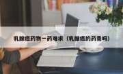 乳腺癌药物一药难求（乳腺癌的药贵吗）