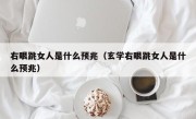 右眼跳女人是什么预兆（玄学右眼跳女人是什么预兆）