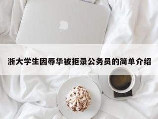 浙大学生因辱华被拒录公务员的简单介绍