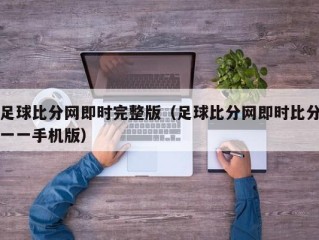 足球比分网即时完整版（足球比分网即时比分一一手机版）