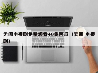 无间电视剧免费观看40集西瓜（无间 电视剧）