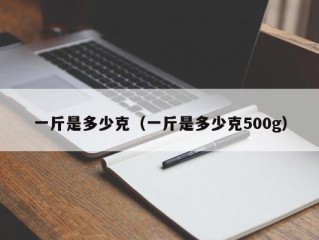 一斤是多少克（一斤是多少克500g）
