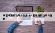 四君子汤的功效与作用（六君子汤的功效与作用）