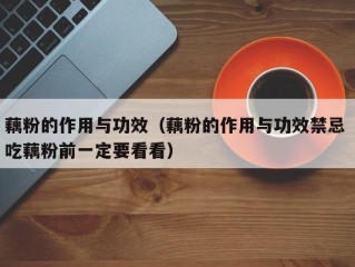 藕粉的作用与功效（藕粉的作用与功效禁忌 吃藕粉前一定要看看）