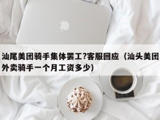 汕尾美团骑手集体罢工?客服回应（汕头美团外卖骑手一个月工资多少）