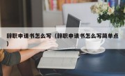 辞职申请书怎么写（辞职申请书怎么写简单点）