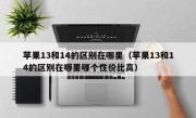 苹果13和14的区别在哪里（苹果13和14的区别在哪里哪个性价比高）