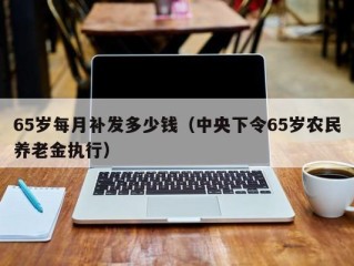 65岁每月补发多少钱（中央下令65岁农民养老金执行）