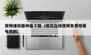 视频播放器神器下载（樱花在线视频免费观看电视剧）