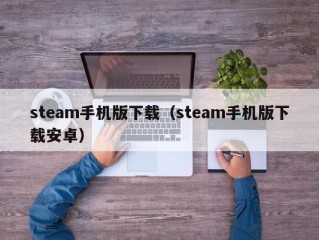 steam手机版下载（steam手机版下载安卓）