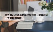 意大利vs土耳其足球比分预测（意大利vs土耳其比赛数据）