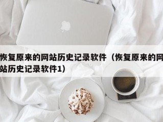 恢复原来的网站历史记录软件（恢复原来的网站历史记录软件1）